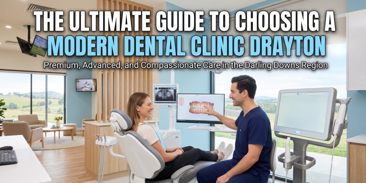 The Ultimate Guide to Choosing a Modern Dental Clinic Drayton